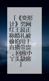 《变形计》男网红王晨正称婚礼被偷拍用于直播带货，回应小丫头缺席