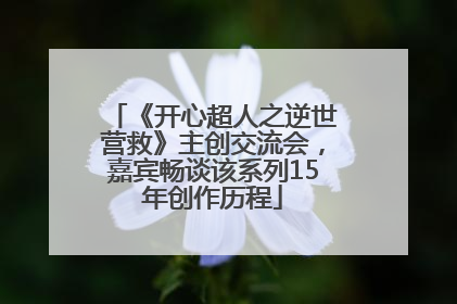 《开心超人之逆世营救》主创交流会，嘉宾畅谈该系列15年创作历程