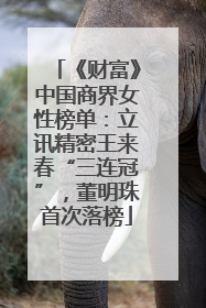 《财富》中国商界女性榜单：立讯精密王来春“三连冠”，董明珠首次落榜