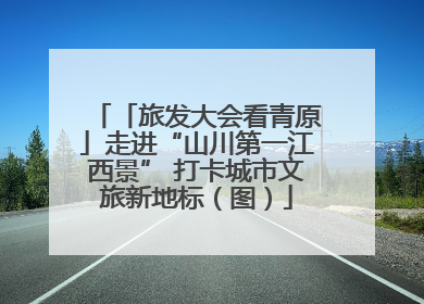 「旅发大会看青原」走进“山川第一江西景” 打卡城市文旅新地标（图）
