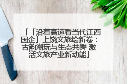 「沿着高速看当代江西国企」上饶文旅绘新卷：古韵潮玩与生态共舞 激活文旅产业新动能