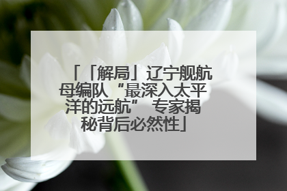 「解局」辽宁舰航母编队“最深入太平洋的远航” 专家揭秘背后必然性