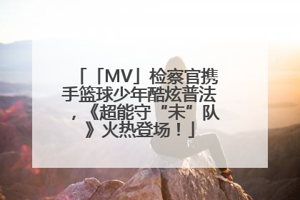 「MV」检察官携手篮球少年酷炫普法，《超能守“未”队》火热登场！