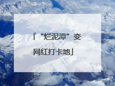 “烂泥潭”变网红打卡地