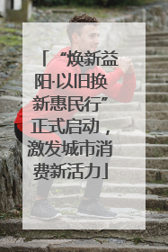 “焕新益阳·以旧换新惠民行”正式启动，激发城市消费新活力