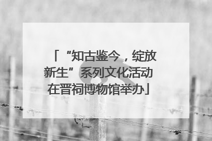 “知古鉴今，绽放新生”系列文化活动在晋祠博物馆举办