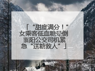 “甜度满分！”女乘客低血糖晕倒 襄阳公交司机紧急“送糖救人”