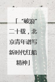 “破浪”二十载，北京青年谱写新时代红船精神