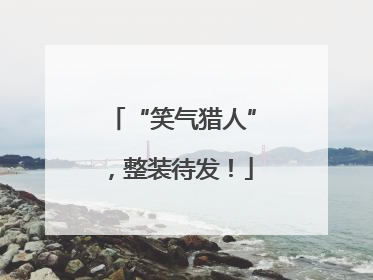 “笑气猎人”，整装待发！