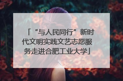 “与人民同行”新时代文明实践文艺志愿服务走进合肥工业大学