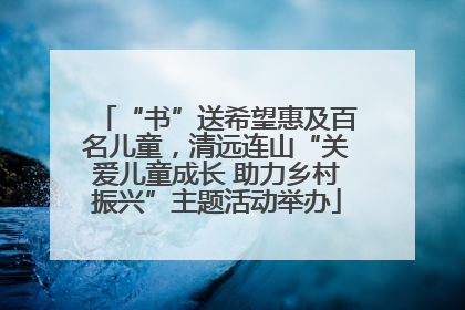 “书”送希望惠及百名儿童，清远连山“关爱儿童成长 助力乡村振兴”主题活动举办