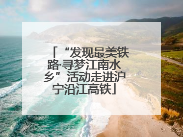 “发现最美铁路·寻梦江南水乡”活动走进沪宁沿江高铁
