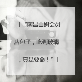 “南昌山姆会员店包子，吃到玻璃，真是要命！”