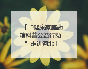 “健康家庭药箱科普公益行动”走进河北