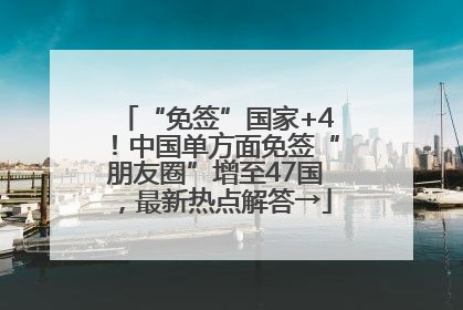 “免签”国家+4！中国单方面免签“朋友圈”增至47国，最新热点解答→