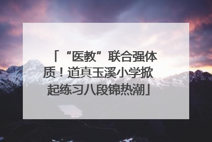 “医教”联合强体质！道真玉溪小学掀起练习八段锦热潮