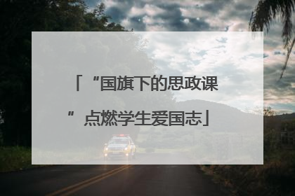“国旗下的思政课”点燃学生爱国志
