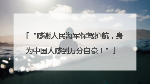 “感谢人民海军保驾护航，身为中国人感到万分自豪！”