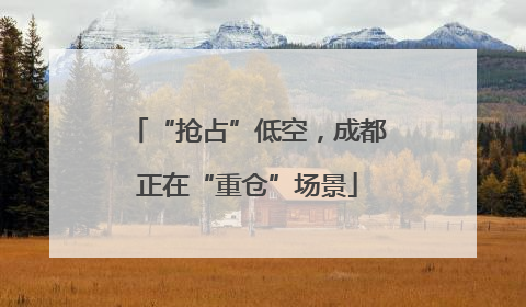“抢占”低空，成都正在“重仓”场景