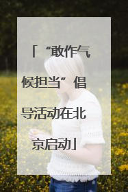 “敢作气候担当”倡导活动在北京启动