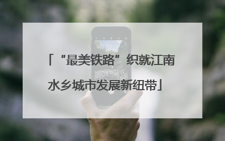 “最美铁路”织就江南水乡城市发展新纽带