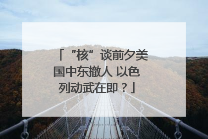 “核”谈前夕美国中东撤人 以色列动武在即？
