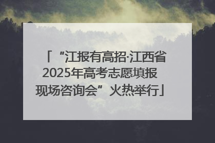 “江报有高招·江西省2025年高考志愿填报现场咨询会”火热举行