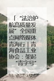 “法治护航高质量发展”全国重点网络媒体青海行｜青海食品工业协会：架起“青字号”美食的产业化桥梁
