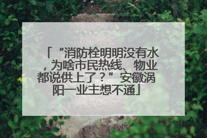 “消防栓明明没有水，为啥市民热线、物业都说供上了？”安徽涡阳一业主想不通