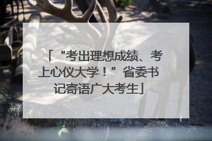 “考出理想成绩、考上心仪大学！”省委书记寄语广大考生