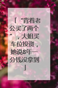 “背着老公买了两个”，大姐买车位投资，她说8年一分钱没拿到