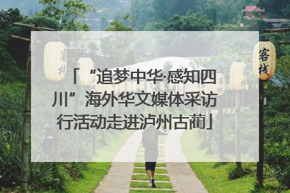 “追梦中华·感知四川”海外华文媒体采访行活动走进泸州古蔺
