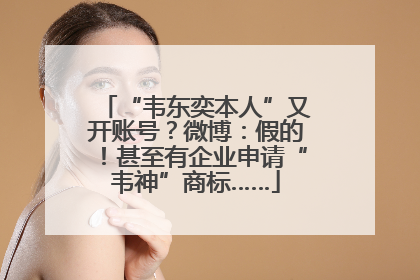 “韦东奕本人”又开账号？微博：假的！甚至有企业申请“韦神”商标……