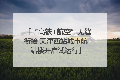 “高铁+航空”无缝衔接 天津西站城市航站楼开启试运行