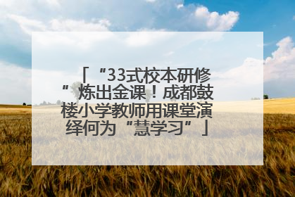 “33式校本研修”炼出金课！成都鼓楼小学教师用课堂演绎何为“慧学习”