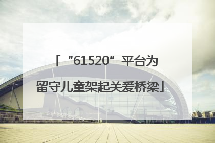 “61520”平台为留守儿童架起关爱桥梁