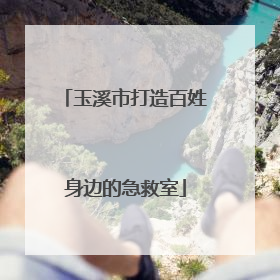 玉溪市打造百姓身边的急救室