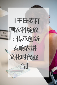 王氏麦秆画农科绽放：传承创新 奏响农耕文化时代强音