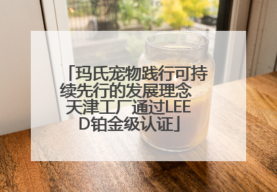 玛氏宠物践行可持续先行的发展理念 天津工厂通过LEED铂金级认证