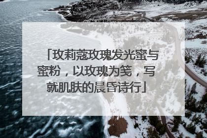 玫莉蔻玫瑰发光蜜与蜜粉，以玫瑰为笺，写就肌肤的晨昏诗行