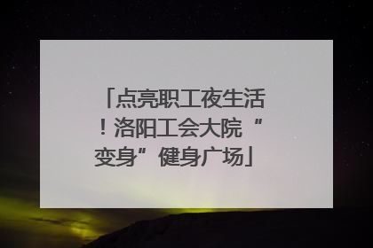 点亮职工夜生活！洛阳工会大院“变身”健身广场