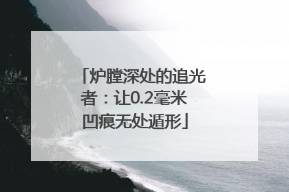 炉膛深处的追光者：让0.2毫米凹痕无处遁形