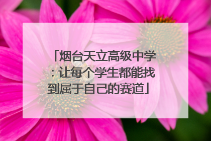 烟台天立高级中学：让每个学生都能找到属于自己的赛道