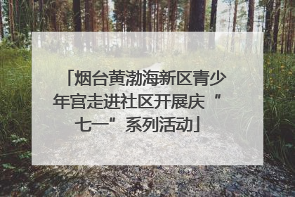 烟台黄渤海新区青少年宫走进社区开展庆“七一”系列活动