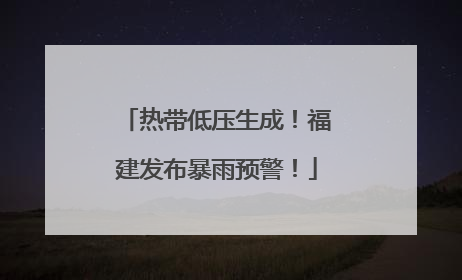 热带低压生成！福建发布暴雨预警！