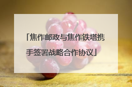 焦作邮政与焦作铁塔携手签署战略合作协议