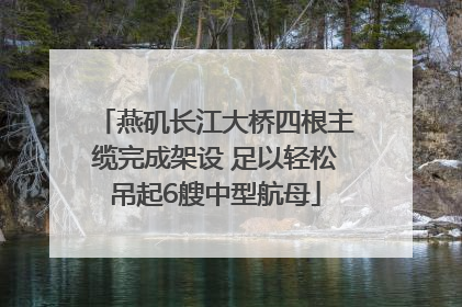 燕矶长江大桥四根主缆完成架设 足以轻松吊起6艘中型航母