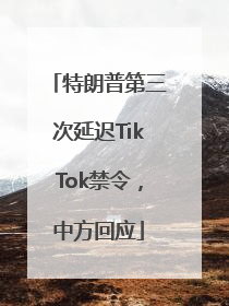 特朗普第三次延迟TikTok禁令，中方回应