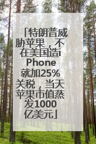 特朗普威胁苹果，不在美国造iPhone就加25%关税，当天苹果市值蒸发1000亿美元