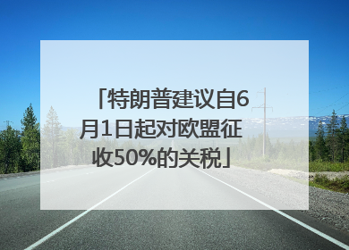 特朗普建议自6月1日起对欧盟征收50%的关税
